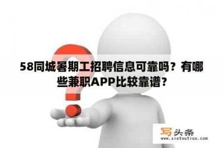 58同城暑期工招聘信息可靠吗？有哪些兼职APP比较靠谱？