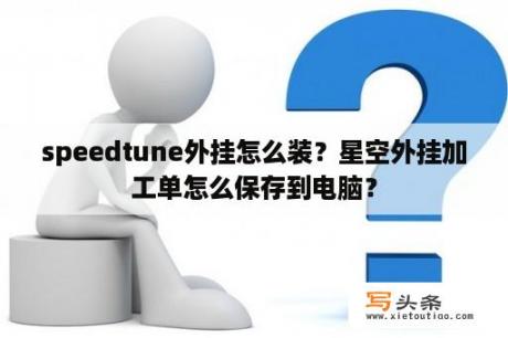 speedtune外挂怎么装？星空外挂加工单怎么保存到电脑？