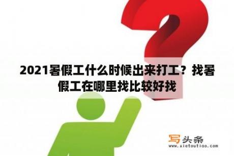 2021暑假工什么时候出来打工？找暑假工在哪里找比较好找