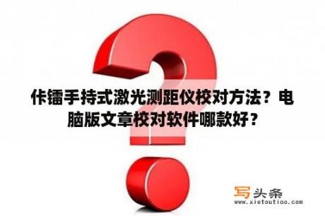 佧镭手持式激光测距仪校对方法？电脑版文章校对软件哪款好？