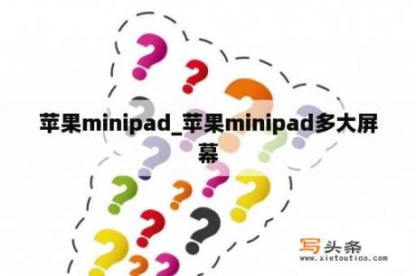 苹果minipad_苹果minipad多大屏幕