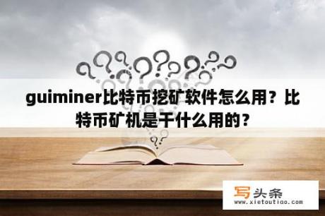 guiminer比特币挖矿软件怎么用？比特币矿机是干什么用的？