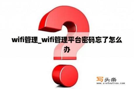 wifi管理_wifi管理平台密码忘了怎么办