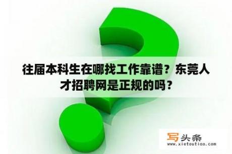 往届本科生在哪找工作靠谱？东莞人才招聘网是正规的吗？