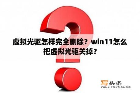 虚拟光驱怎样完全删除？win11怎么把虚拟光驱关掉？