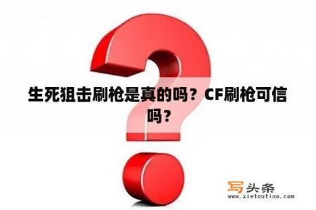 生死狙击刷枪是真的吗？CF刷枪可信吗？