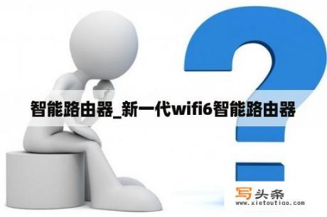 智能路由器_新一代wifi6智能路由器