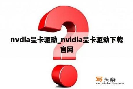 nvdia显卡驱动_nvidia显卡驱动下载官网