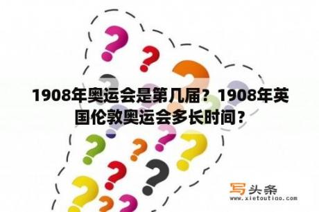 1908年奥运会是第几届？1908年英国伦敦奥运会多长时间？