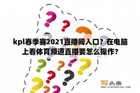 kpl春季赛2021直播间入口？在电脑上看体育频道直播要怎么操作？