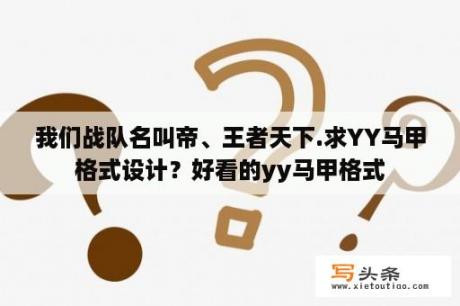 我们战队名叫帝、王者天下.求YY马甲格式设计？好看的yy马甲格式