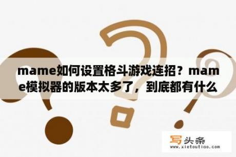 mame如何设置格斗游戏连招？mame模拟器的版本太多了，到底都有什么不同啊？