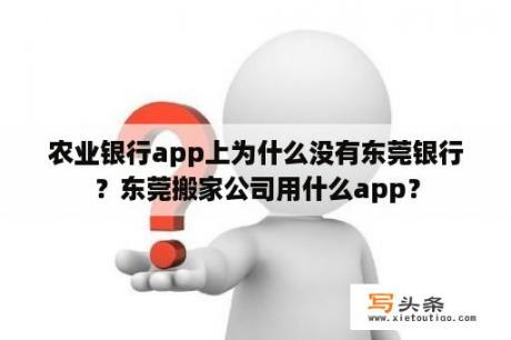 农业银行app上为什么没有东莞银行？东莞搬家公司用什么app？