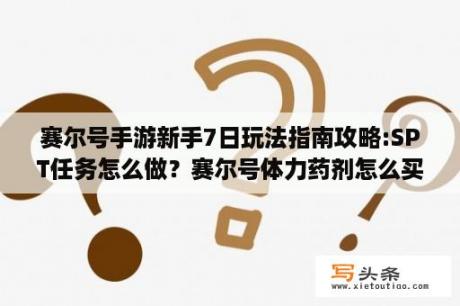 赛尔号手游新手7日玩法指南攻略:SPT任务怎么做？赛尔号体力药剂怎么买？