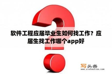 软件工程应届毕业生如何找工作？应届生找工作哪个app好