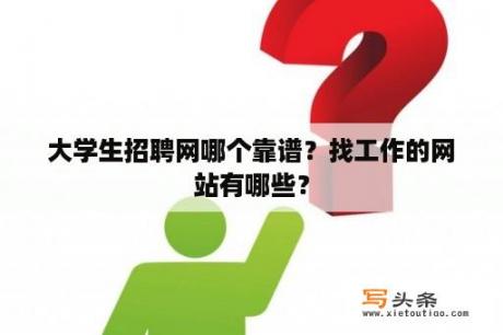 大学生招聘网哪个靠谱？找工作的网站有哪些？