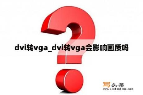 dvi转vga_dvi转vga会影响画质吗