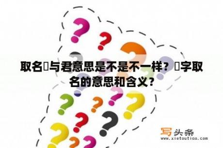 取名珺与君意思是不是不一样？珺字取名的意思和含义？