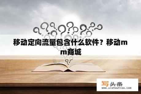 移动定向流量包含什么软件？移动mm商城