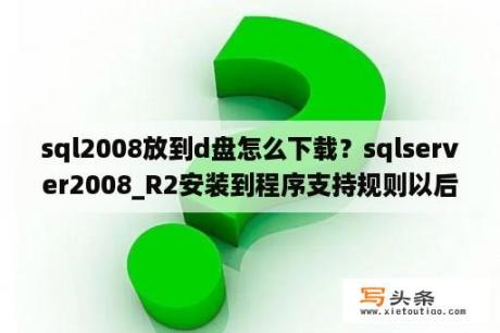 sql2008放到d盘怎么下载？sqlserver2008_R2安装到程序支持规则以后就没有反应？