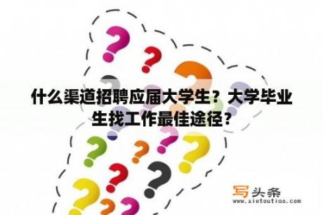 什么渠道招聘应届大学生？大学毕业生找工作最佳途径？