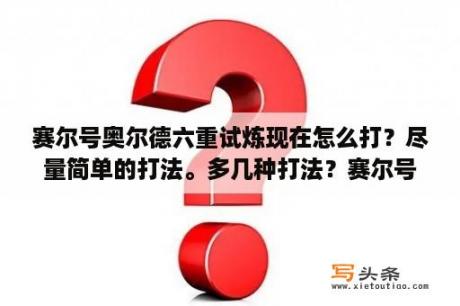 赛尔号奥尔德六重试炼现在怎么打？尽量简单的打法。多几种打法？赛尔号异能王怎么打？