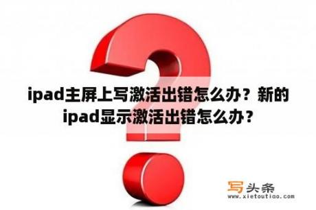 ipad主屏上写激活出错怎么办？新的ipad显示激活出错怎么办？