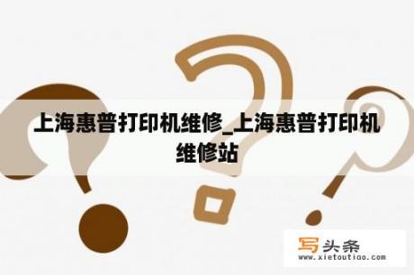 上海惠普打印机维修_上海惠普打印机维修站