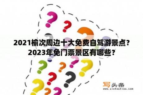 2021榆次周边十大免费自驾游景点？2023年免门票景区有哪些？