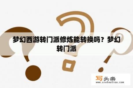 梦幻西游转门派修炼能转换吗？梦幻转门派