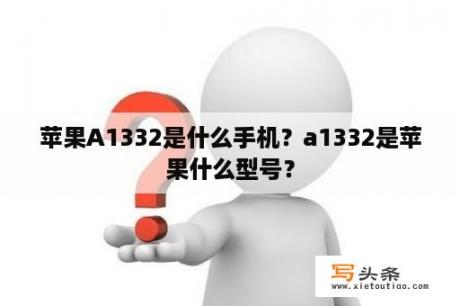 苹果A1332是什么手机？a1332是苹果什么型号？