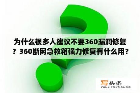 为什么很多人建议不要360漏洞修复？360断网急救箱强力修复有什么用？