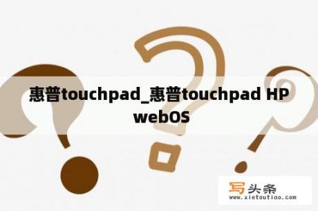 惠普touchpad_惠普touchpad HP webOS