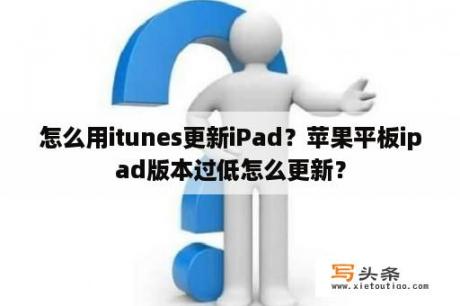 怎么用itunes更新iPad？苹果平板ipad版本过低怎么更新？