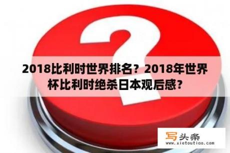 2018比利时世界排名？2018年世界杯比利时绝杀日本观后感？