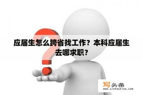 应届生怎么跨省找工作？本科应届生去哪求职？