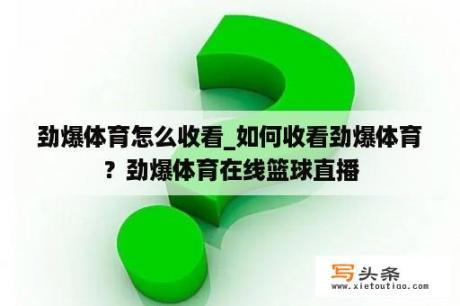 劲爆体育怎么收看_如何收看劲爆体育？劲爆体育在线篮球直播