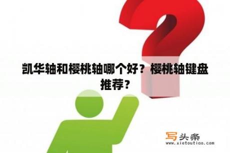 凯华轴和樱桃轴哪个好？樱桃轴键盘推荐？