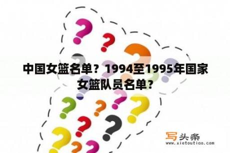 中国女篮名单？1994至1995年国家女篮队员名单？