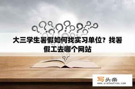 大三学生暑假如何找实习单位？找暑假工去哪个网站