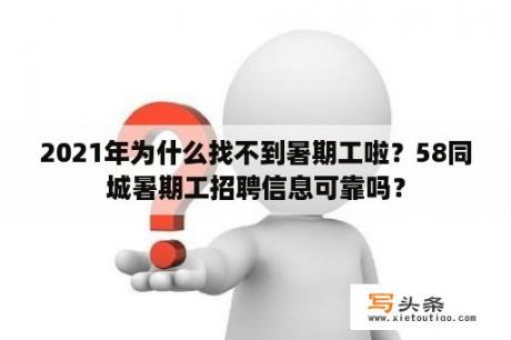 2021年为什么找不到暑期工啦？58同城暑期工招聘信息可靠吗？