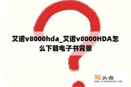 艾诺v8000hda_艾诺v8000HDA怎么下载电子书背景