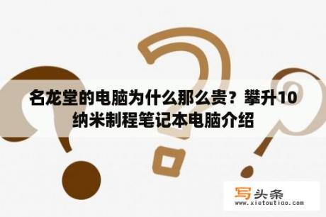 名龙堂的电脑为什么那么贵？攀升10纳米制程笔记本电脑介绍