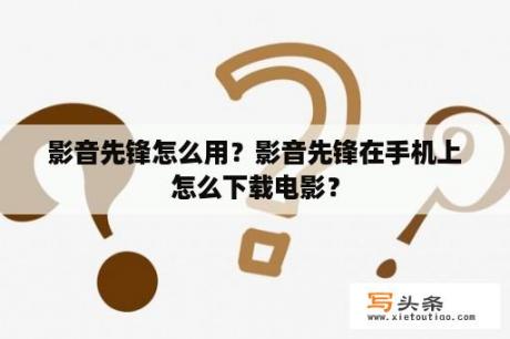 影音先锋怎么用？影音先锋在手机上怎么下载电影？