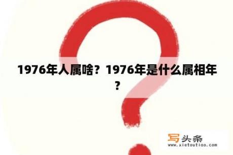 1976年人属啥？1976年是什么属相年？