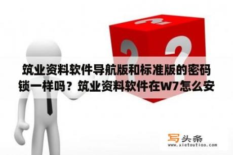 筑业资料软件导航版和标准版的密码锁一样吗？筑业资料软件在W7怎么安装？