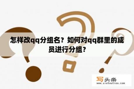 怎样改qq分组名？如何对qq群里的成员进行分组？