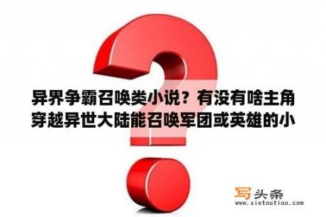 异界争霸召唤类小说？有没有啥主角穿越异世大陆能召唤军团或英雄的小说。（带系统的也行）？