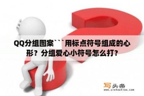 QQ分组图案```用标点符号组成的心形？分组爱心小符号怎么打？