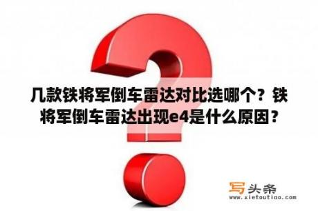 几款铁将军倒车雷达对比选哪个？铁将军倒车雷达出现e4是什么原因？